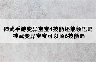 神武手游变异宝宝4技能还能领悟吗 神武变异宝宝可以顶6技能吗